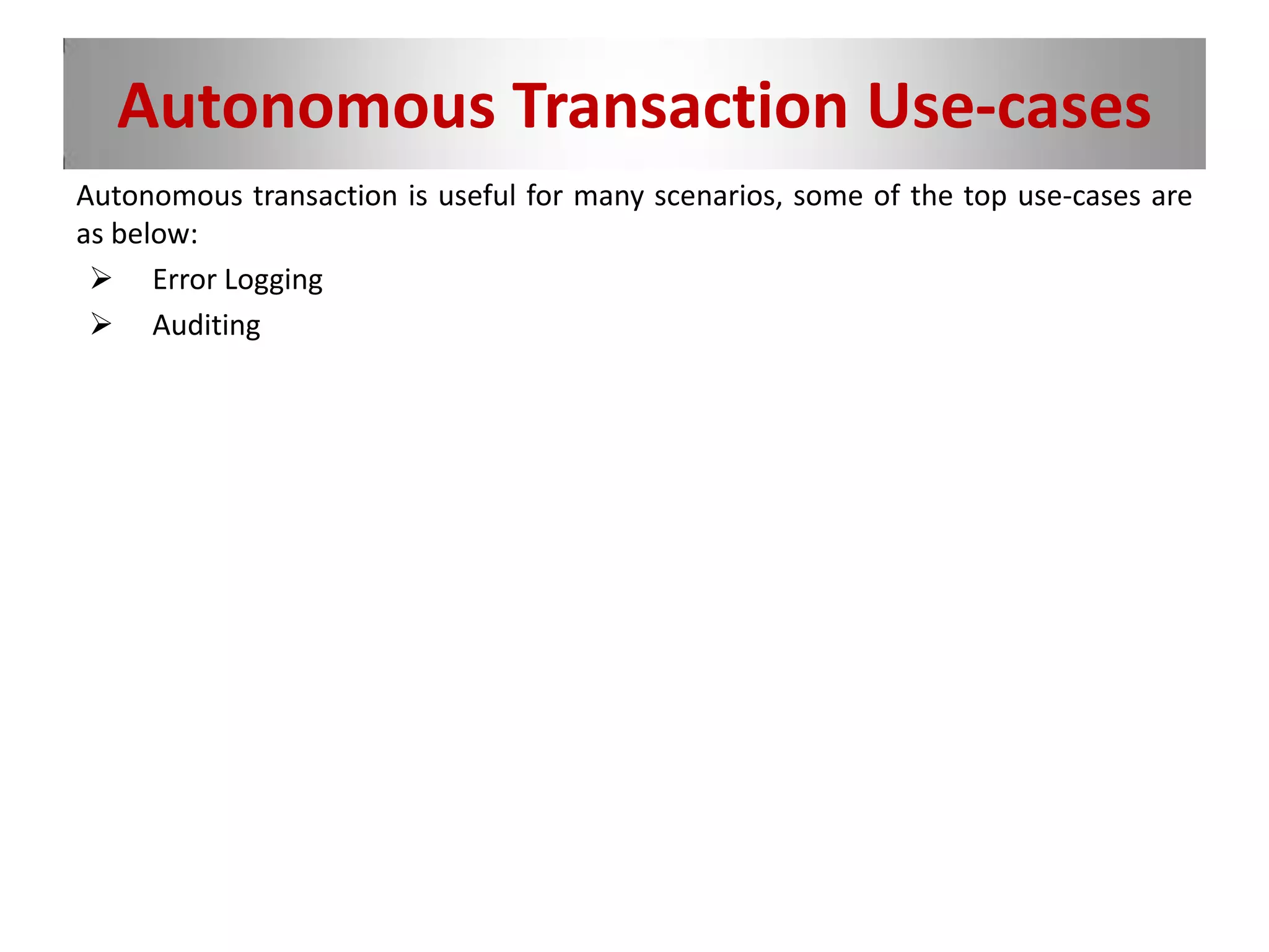 Autonomous Transaction Use-cases
Autonomous transaction is useful for many scenarios, some of the top use-cases are
as below:
 Error Logging
 Auditing
 