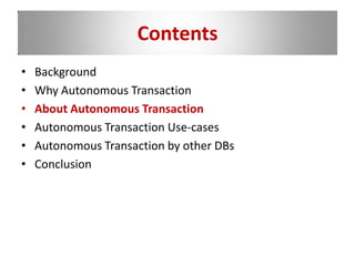 Contents
• Background
• Why Autonomous Transaction
• About Autonomous Transaction
• Autonomous Transaction Use-cases
• Autonomous Transaction by other DBs
• Conclusion
 