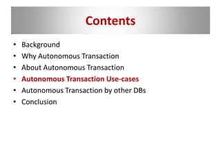 Contents
• Background
• Why Autonomous Transaction
• About Autonomous Transaction
• Autonomous Transaction Use-cases
• Autonomous Transaction by other DBs
• Conclusion
 