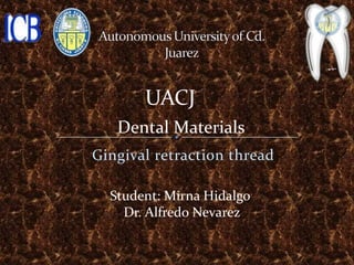 UACJ
   Dental Materials
Gingival retraction thread

  Student: Mirna Hidalgo
    Dr. Alfredo Nevarez
 