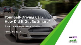 Your	Self-Driving	Car	-
How	Did	It	Get	So	Smart?
A	Hortonworks/Norcom	Solution
June	29th,	2017
 