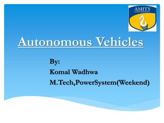Autonomous Vehicles
By:
Komal Wadhwa
M.Tech,PowerSystem(Weekend)
 