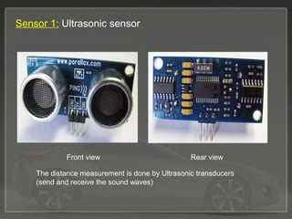 Sensor 1: Ultrasonic sensor
The distance measurement is done by Ultrasonic transducers
(send and receive the sound waves)
Front view Rear view
 