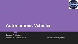Autonomous Vehicles
Computer Architecture
Presented to: Dr. Assad Ali Safi Presented By: Rabiya Khalid
 