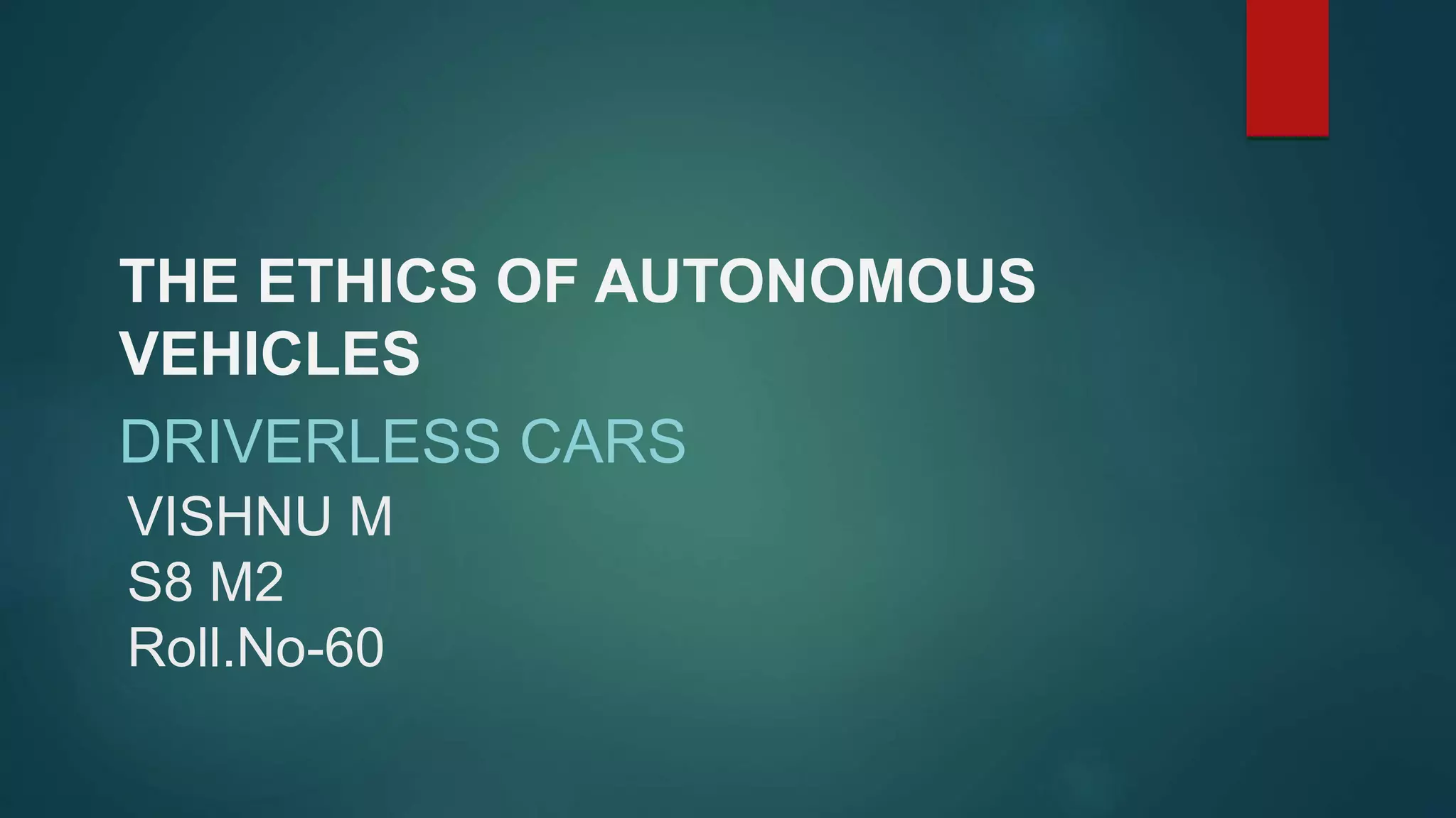 VISHNU M
S8 M2
Roll.No-60
THE ETHICS OF AUTONOMOUS
VEHICLES
DRIVERLESS CARS
 