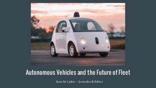 Autonomous Vehicles and the Future of Fleet
Sean M. Lyden ~ Journalist & Editor
 