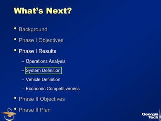 15 
What’’s Next? 
•• Background 
•• Phase I Objectives 
•• Phase I Results 
–– Operations Analysis 
–– System Definition 
–– Vehicle Definition 
–– Economic Competitiveness 
•• Phase II Objectives 
•• Phase II Plan 
 