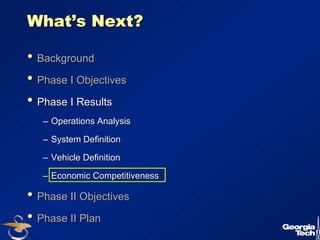 22 
What’’s Next? 
•• Background 
•• Phase I Objectives 
•• Phase I Results 
–– Operations Analysis 
–– System Definition 
–– Vehicle Definition 
–– Economic Competitiveness 
•• Phase II Objectives 
•• Phase II Plan 
 