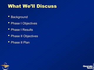 4 
What We’’ll Discuss 
•• Background 
•• Phase I Objectives 
•• Phase I Results 
•• Phase II Objectives 
•• Phase II Plan 
 