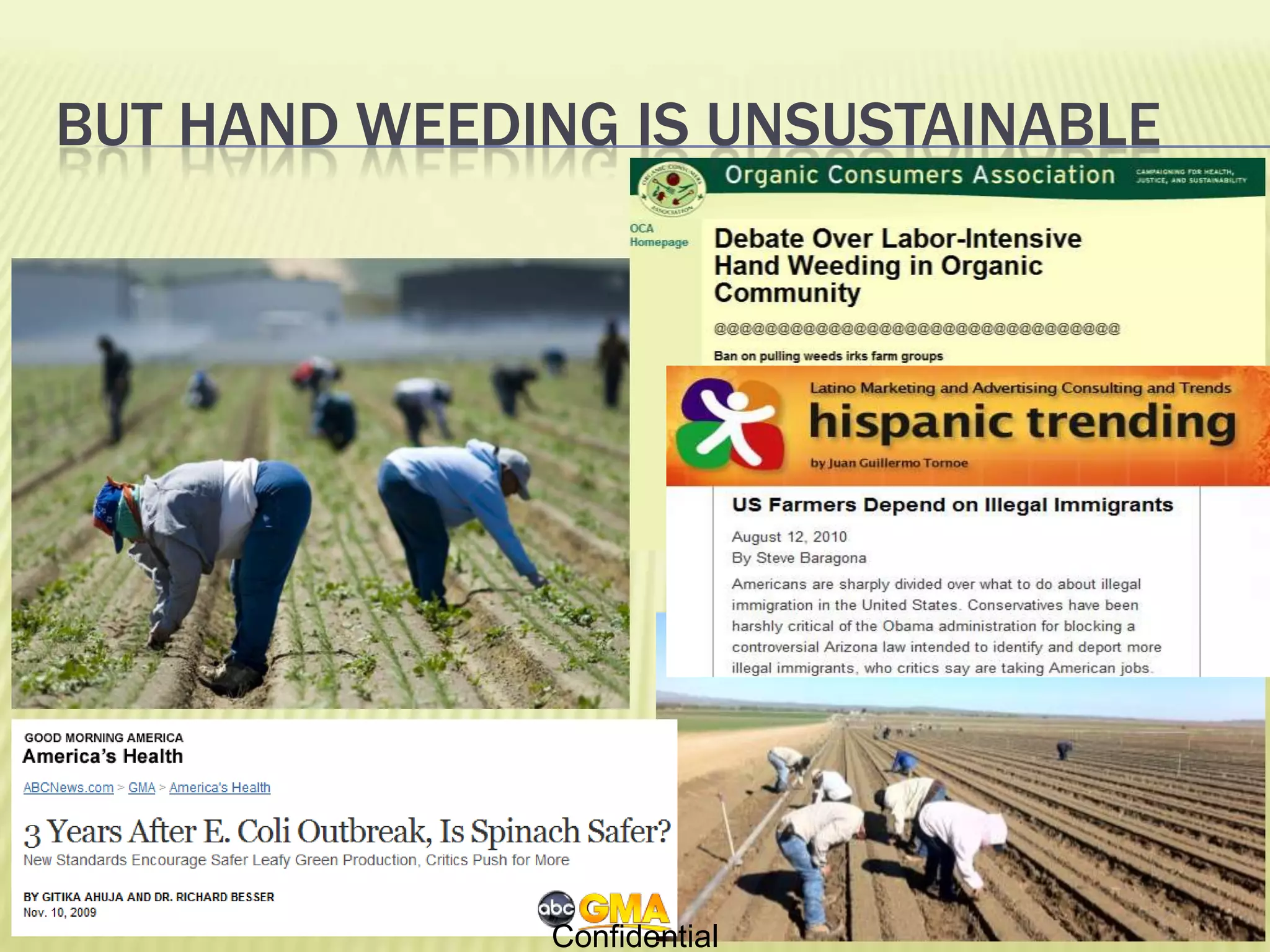 Hand weed control is a NightmareCrews of 100s neededLabor getting harder to get Back-breaking task2-3 weedings per cropFood contamination risk$250-1,000 per acreConfidential