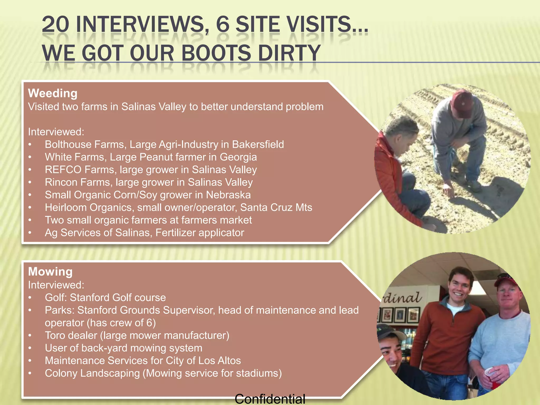 20 interviews, 6 site visits…We got OUR Boots dirtyWeedingVisited two farms in Salinas Valley to better understand problemInterviewed:Bolthouse Farms, Large Agri-Industry in Bakersfield