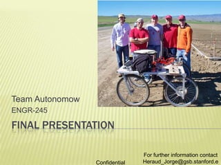 FINAL PRESENTATION Team Autonomow ENGR-245 For further information contact Heraud_Jorge@gsb.stanford.edu Confidential 