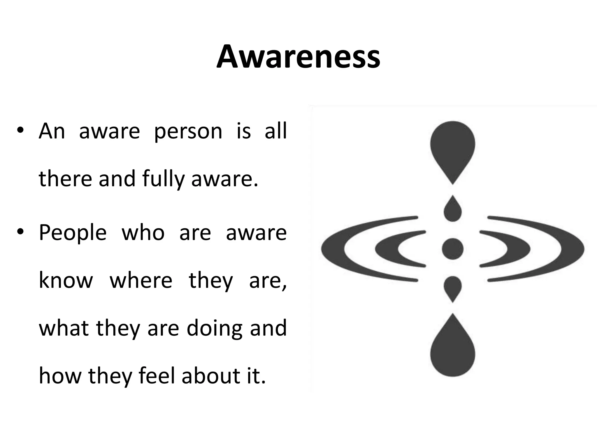 Awareness
• Awareness is knowing what is
happening now.
• An autonomous person is aware.
• This person peels away the layers
of contamination from the Adult
and beings to hear, see, smell,
touch, taste, study and evaluate
independently.
 