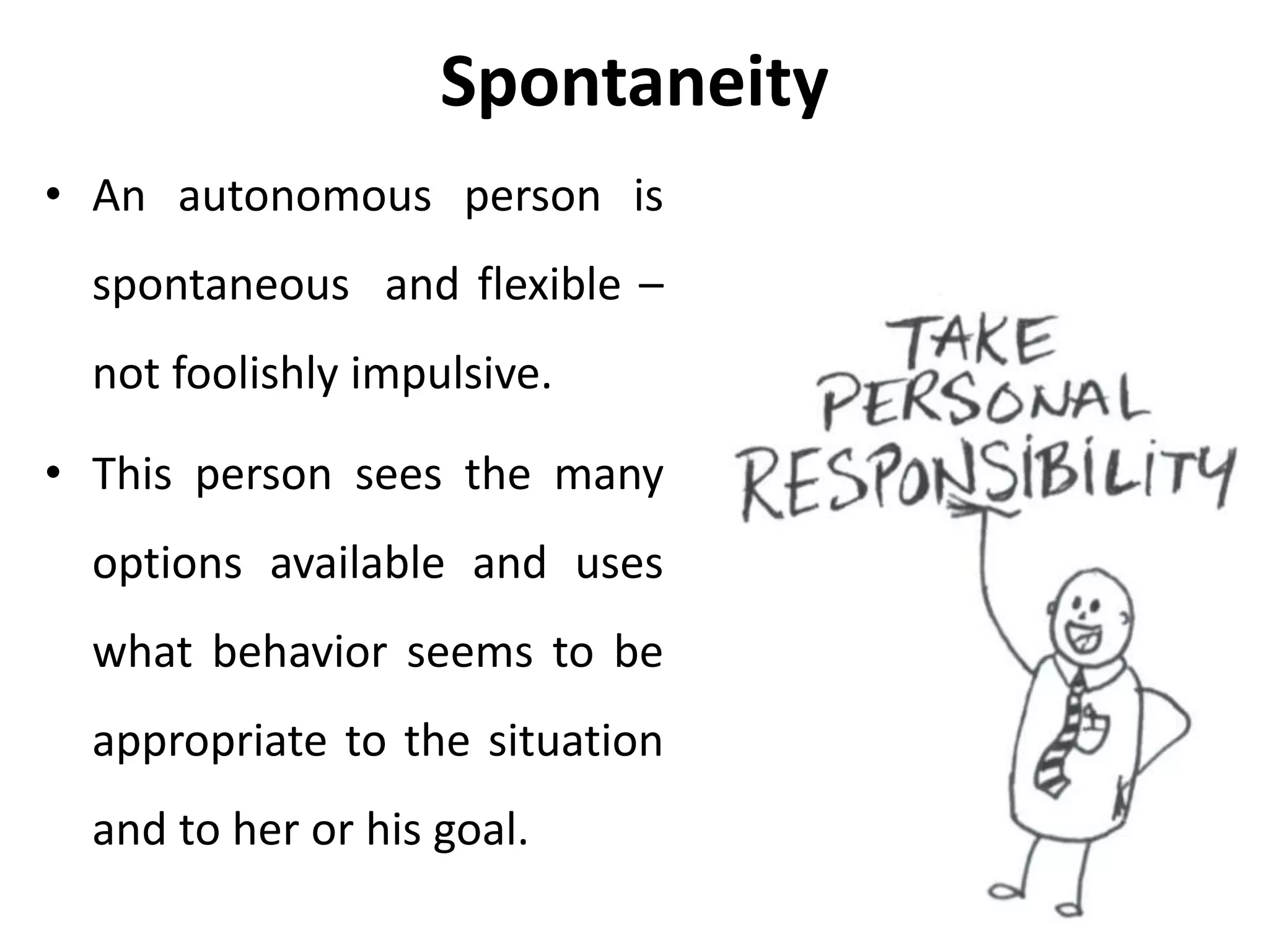 Spontaneity
Spontaneity means the capacity to choose from a
full range of options in feeling, thinking and
behaving.
 