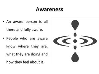 Awareness
• Awareness is knowing what is
happening now.
• An autonomous person is aware.
• This person peels away the layers
of contamination from the Adult
and beings to hear, see, smell,
touch, taste, study and evaluate
independently.
 