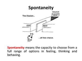 Awareness
• The first step to integration is
awareness, with the Adult as
executive.
• A person who becomes aware
of acting like a tyrant or a sulk
can decide what to do about
this behavior – whether to
knowingly keep it, own it and
be it or whether to throw it in
the pail along with the rest of
the garbage, if that is what he
or she decides it is.
 