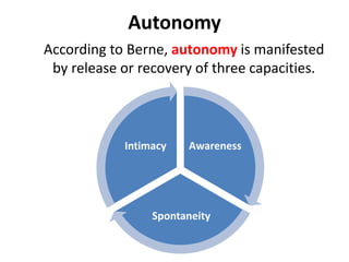 Autonomy
• Every one has the
capacity to obtain a
measure of autonomy.
• But in spite of that fact
that autonomy is a
human birthright, few
actually achieve it.
 