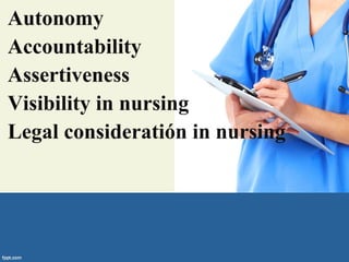 Autonomy
Accountability
Assertiveness
Visibility in nursing
Legal consideratión in nursing
 