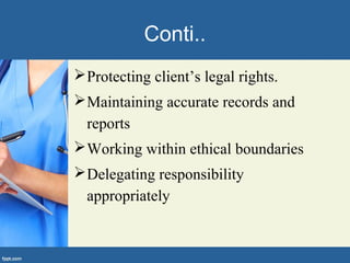 Conti..
Protecting client’s legal rights.
Maintaining accurate records and
reports
Working within ethical boundaries
Delegating responsibility
appropriately
 