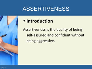 ASSERTIVENESS
• Introduction
Assertiveness is the quality of being
self-assured and confident without
being aggressive.
 