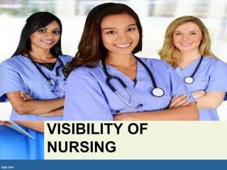 VISIBILITY OF
NURSING
 