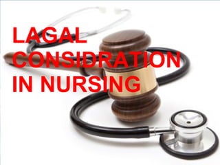 LAGAL
CONSIDRATION
IN NURSING
 