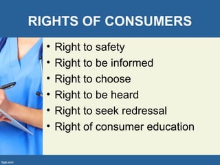 RIGHTS OF CONSUMERS
• Right to safety
• Right to be informed
• Right to choose
• Right to be heard
• Right to seek redressal
• Right of consumer education
 