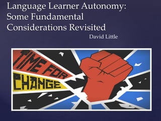 Language Learner Autonomy:
Some Fundamental
Considerations Revisited
David Little
 