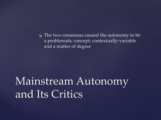  The two consensus caused the autonomy to be
a problematic concept; contextually-variable
and a matter of degree
Mainstream Autonomy
and Its Critics
 