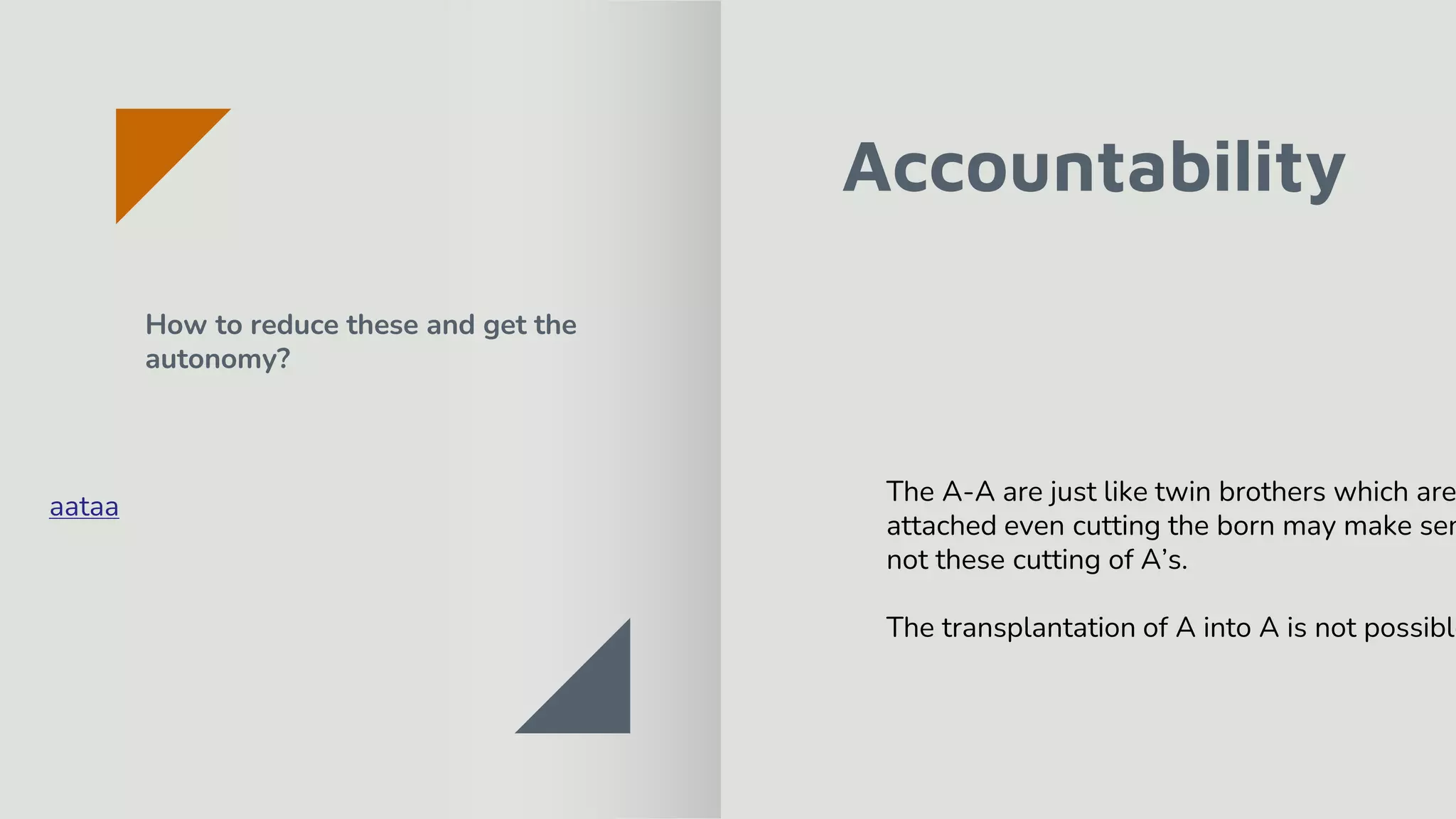 Accountability
How to reduce these and get the
autonomy?
The A-A are just like twin brothers which are
attached even cutting the born may make sen
not these cutting of A’s.
The transplantation of A into A is not possible
aataa
 