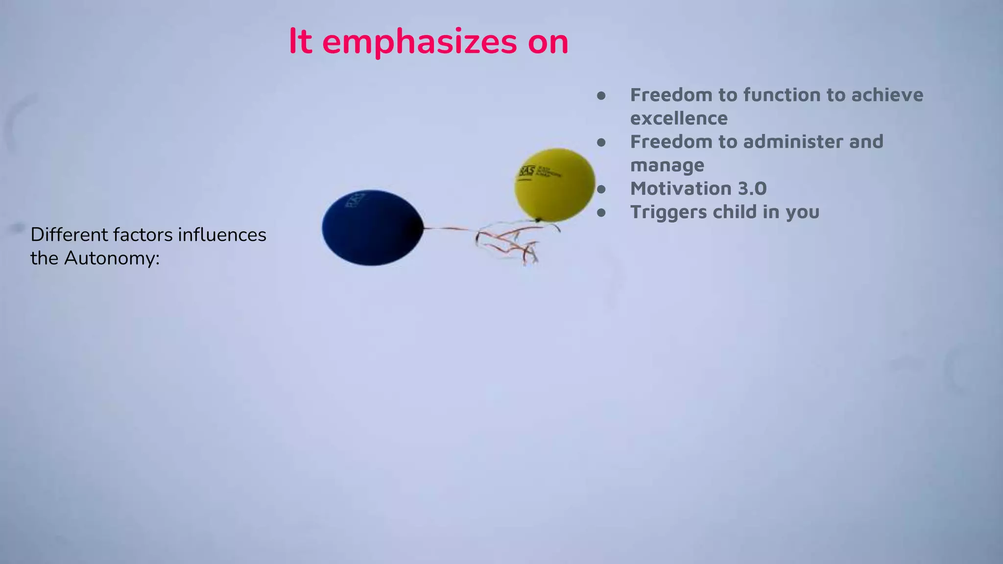 ● Freedom to function to achieve
excellence
● Freedom to administer and
manage
● Motivation 3.0
● Triggers child in you
It emphasizes on
Different factors influences
the Autonomy:
 