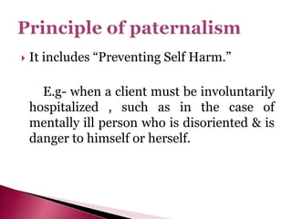  It includes “Preventing Self Harm.”
E.g- when a client must be involuntarily
hospitalized , such as in the case of
mentally ill person who is disoriented & is
danger to himself or herself.
 