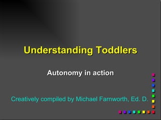 Understanding Toddlers Autonomy in action Creatively compiled by Michael Farnworth, Ed. D. 