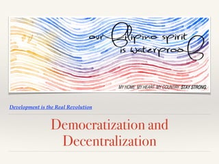 Development is the Real Revolution
Democratization and
Decentralization
 