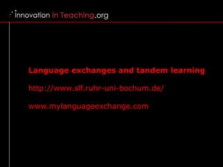 Language exchanges and tandem learning  http://www.slf.ruhr-uni-bochum.de/   www.mylanguageexchange.com  
