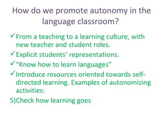 How do we promote autonomy in the language classroom?  <ul><li>From a teaching to a learning culture, with new teacher and...