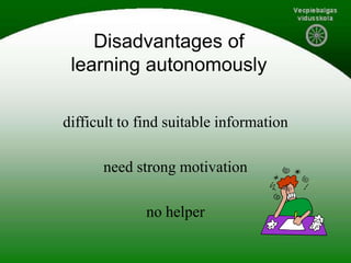 Disadvantages of
learning autonomously
difficult to find suitable information
need strong motivation
no helper
 