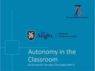 Autonomy in the
Classroom
by Gonzalo M. Gonzales (The Anglo/UAM-C)
 
