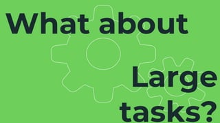 Large
tasks?
What about
 