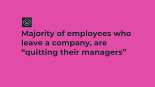 Majority of employees who
leave a company, are
“quitting their managers”
 