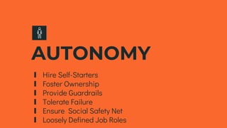 AUTONOMY
∎ Hire Self-Starters
∎ Foster Ownership
∎ Provide Guardrails
∎ Tolerate Failure
∎ Ensure Social Safety Net
∎ Loosely Defined Job Roles
 