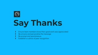 Say Thanks
∎ Ensure team members know their good work was appreciated
∎ Be sincere and personalize the message
∎ Be prompt and spontaneous
∎ Establish a culture of peer recognition
 