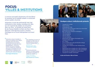 6
•	 Transport for London
•	 Mairie de Paris
•	 Ambassade de l'Inde
•	 Agence de l'Environnement Urbain de la ville d'Oslo
•	 Ambassade des Pays-Bas
•	 BKK Centre des Transports de Budapest
•	 Ville de Lisbonne
•	 Ville de Reykjavik
•	 Ville de Teheran
•	 Ville de Stockholm
•	 Département des Affaires Municipales et du
	 Transport d'Abou Dabi
•	 EMT Madrid
•	 Service Fédéral de la Sécurité Routière d'Abuja
•	 Forum Virium Helsinki
•	 Ministère des Transports et des Infrastructures
d'Albanie
•	 Département de la Mobilité de la Ville d'Hambourg
•	 Département de la Mobilité de la Ville de Stuttgart
•	 Services pour la Mobilité de la Ville de Rome
•	 Transport for Greater Manchester
et plus de 20 autres villes en France
Quelques acteurs institutionnels présents
La mission principale d’Autonomy est d’accélérer
la révolution de la mobilité urbaine, en associant
acteurs publics et privés.
Autonomy a noué des partenariats avec des
institutions et des réseaux mondiaux de villes,
qui ont organisé des ateliers et rencontres
dans nos murs : la Société du Grand Paris,
Ile-de-France Mobilité, la Mairie de Paris, Polis
Network, UITP, Business France, l’Institut
Montaigne et le Forum Métropolitain du Grand
Paris.
Une magnifique occasion de
partager ses idées avec les
professionnels du secteur
venus du monde entier.
Jessica Clift,
Business Case Lead,
Transport for London
Autonomy a réussi à installer le
sujet de la mobilité à Paris Région
en faisant venir des acteurs
représentant tous les moyens
de transport de toutes les zones
géographiques. J’ai été très
heureux de pouvoir échanger
avec de nombreuses entreprises
étrangères susceptibles de venir
expérimenter ou déployer leurs
solutions dans notre territoire.
Robin Rivaton, Directeur général,
Paris Region Entreprises
Autonomy permet de
découvrir un grand nombre
de solutions innovantes en
matière de mobilité.
Service Nouveaux
Usages à la Mobilité,
Saint-Quentin-en-Yvelines
FOCUS:
VILLES & INSTITUTIONS
 