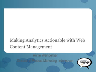 Making Analytics Actionable with Web
Content Management
                Annie Weinberger
   Director of Product Marketing, Interwoven
 