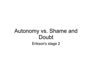 Autonomy vs. Shame and Doubt Erikson's stage 2 