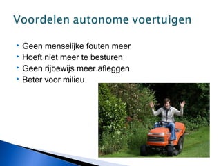  Geen menselijke fouten meer
 Hoeft niet meer te besturen
 Geen rijbewijs meer afleggen
 Beter voor milieu
 