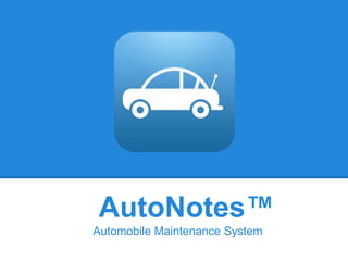 AutoNotes™
Automobile Maintenance System
 