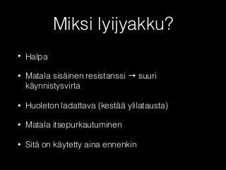 Miksi lyijyakku? 
• Halpa 
• Matala sisäinen resistanssi → suuri 
käynnistysvirta 
• Huoleton ladattava (kestää ylilatausta) 
• Matala itsepurkautuminen 
• Sitä on käytetty aina ennenkin 
 
