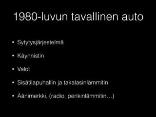 1980-luvun tavallinen auto 
• Sytytysjärjestelmä 
• Käynnistin 
• Valot 
• Sisätilapuhallin ja takalasinlämmitin 
• Äänimerkki, (radio, penkinlämmitin…) 
 