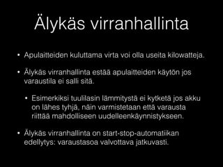 Esimerkkejä suuruusluokista 
• 12 V 60 Ah akku = 0,72 kWh kapasiteettia 
• 500 watin kuorma vie 10 minuutissa 17 % 
kapasiteetista – pakkasella vaikutus vielä 
suurempi (-18 °C: 34 %). 
• 140 A laturi (14 V latausjännite) ≈ 2 kW tehoa 
 